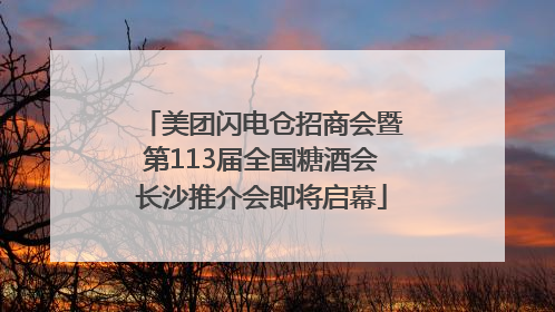 美团闪电仓招商会暨第113届全国糖酒会长沙推介会即将启幕